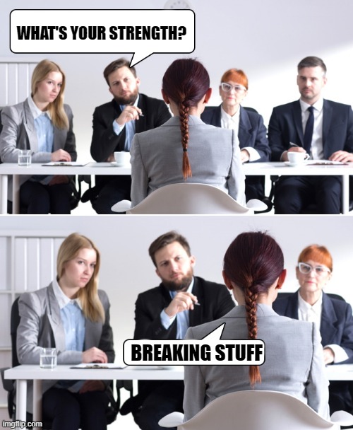 WHAT'S YOUR STRENGTH? BREAKING STUFF | image tagged in interview | made w/ Imgflip meme maker