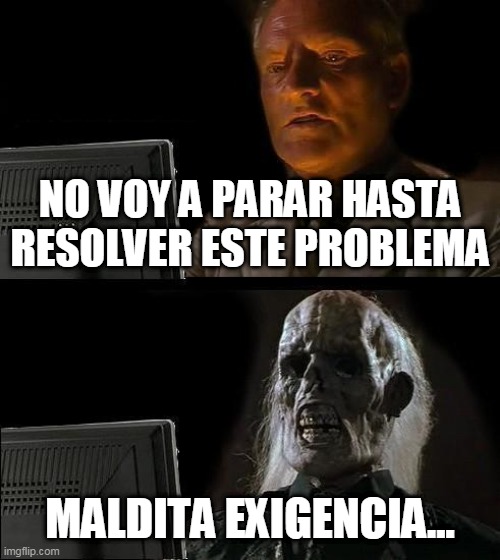 Exigencia | NO VOY A PARAR HASTA RESOLVER ESTE PROBLEMA; MALDITA EXIGENCIA... | image tagged in memes,i'll just wait here | made w/ Imgflip meme maker