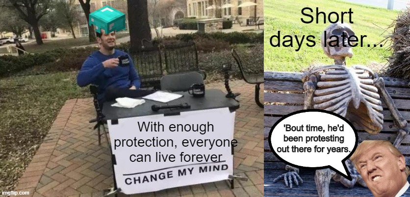 Short days later... 'Bout time, he'd been protesting out there for years. With enough protection, everyone can live forever | image tagged in memes,waiting skeleton,change my mind | made w/ Imgflip meme maker