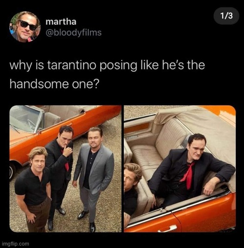 Oh Quentin, never change | image tagged in quentin tarantino,hollywood,brad pitt,leonardo dicaprio,movies,actors | made w/ Imgflip meme maker