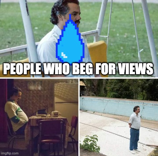 Sad Pablo Escobar | PEOPLE WHO BEG FOR VIEWS | image tagged in memes,sad pablo escobar | made w/ Imgflip meme maker