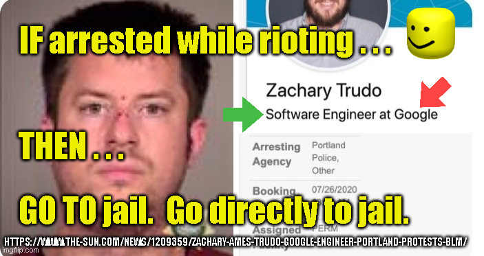 IF arrested while rioting . . . THEN . . . GO TO jail.  Go directly to jail. HTTPS://WWW.THE-SUN.COM/NEWS/1209359/ZACHARY-AMES-TRUDO-GOOGLE-ENGINEER-PORTLAND-PROTESTS-BLM/ | made w/ Imgflip meme maker