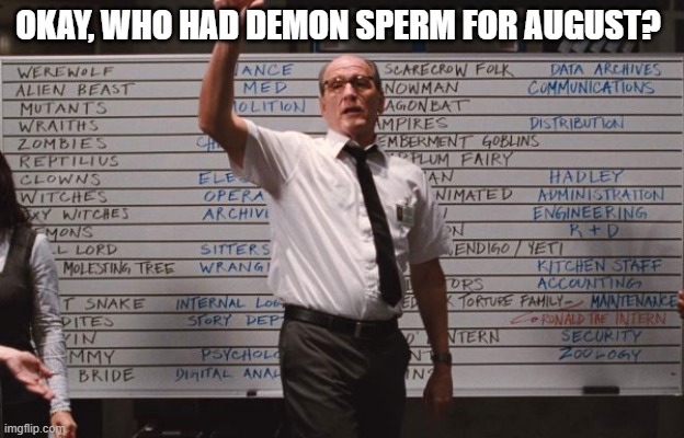 Cabin the the woods | OKAY, WHO HAD DEMON SPERM FOR AUGUST? | image tagged in cabin the the woods | made w/ Imgflip meme maker
