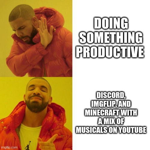what i do every day lol | DOING SOMETHING PRODUCTIVE; DISCORD, IMGFLIP, AND MINECRAFT WITH A MIX OF MUSICALS ON YOUTUBE | image tagged in drake blank | made w/ Imgflip meme maker