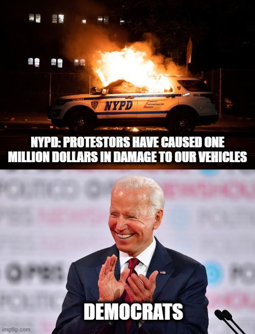 This destruction makes no sense. | NYPD: PROTESTORS HAVE CAUSED ONE MILLION DOLLARS IN DAMAGE TO OUR VEHICLES; DEMOCRATS | image tagged in memes,stupid liberals,2020 riots,nypd,blm | made w/ Imgflip meme maker