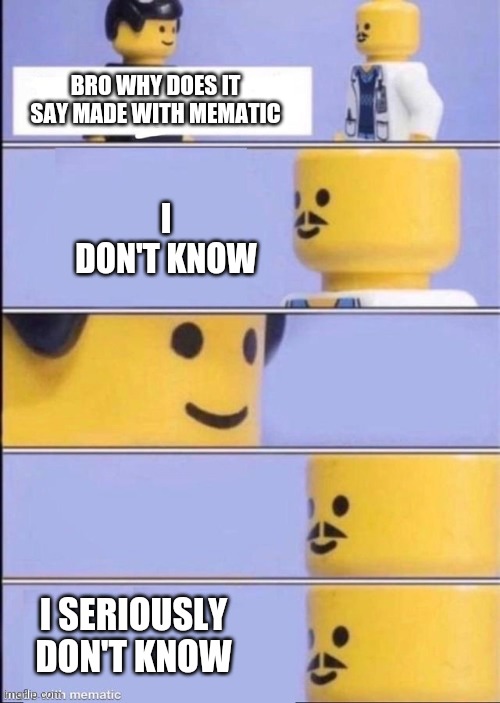 Lego doctor higher quality | BRO WHY DOES IT SAY MADE WITH MEMATIC; I DON'T KNOW; I SERIOUSLY DON'T KNOW | image tagged in lego doctor higher quality | made w/ Imgflip meme maker
