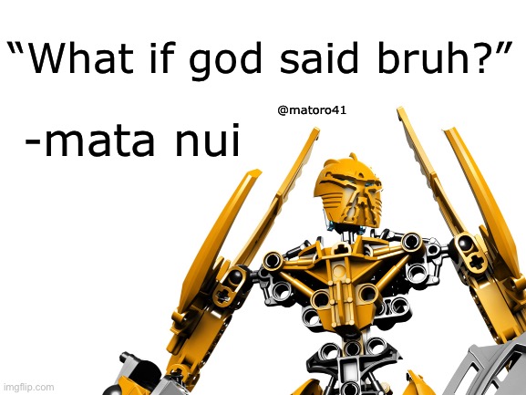 Mata nui says bruh | “What if god said bruh?”; @matoro41; -mata nui | image tagged in bionicle,bruh,quotes | made w/ Imgflip meme maker