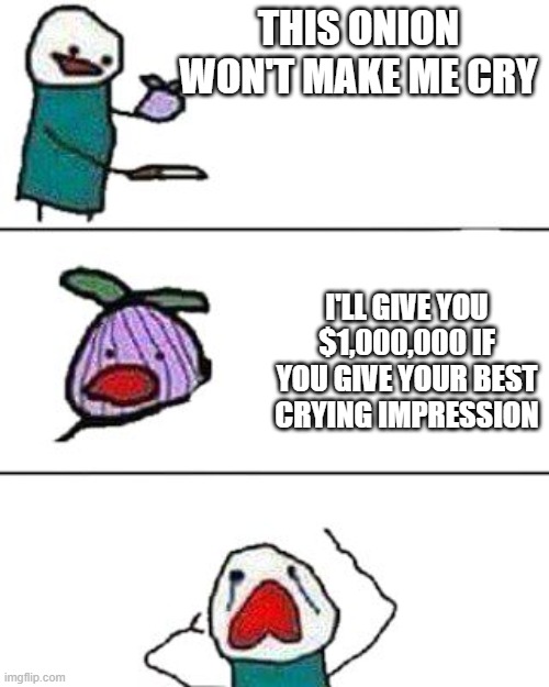 this onion won't make me cry | THIS ONION WON'T MAKE ME CRY; I'LL GIVE YOU $1,000,000 IF YOU GIVE YOUR BEST CRYING IMPRESSION | image tagged in this onion won't make me cry | made w/ Imgflip meme maker