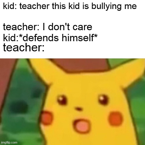 Surprised Pikachu | kid: teacher this kid is bullying me; teacher: I don't care
kid:*defends himself*; teacher: | image tagged in memes,surprised pikachu | made w/ Imgflip meme maker