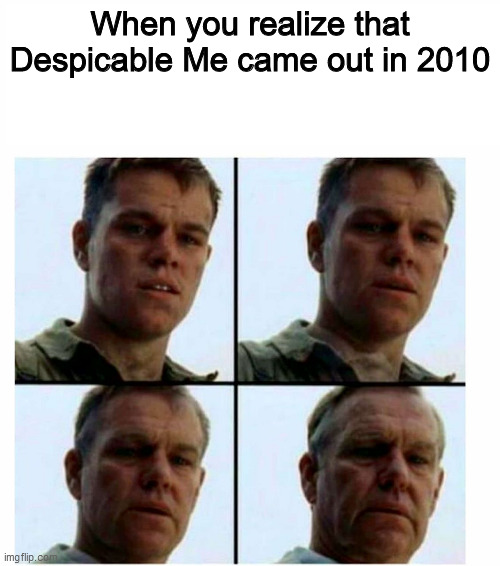 I honestly feel old now | When you realize that Despicable Me came out in 2010 | image tagged in matt damon gets older,dank memes,memes,despicable me,funny | made w/ Imgflip meme maker