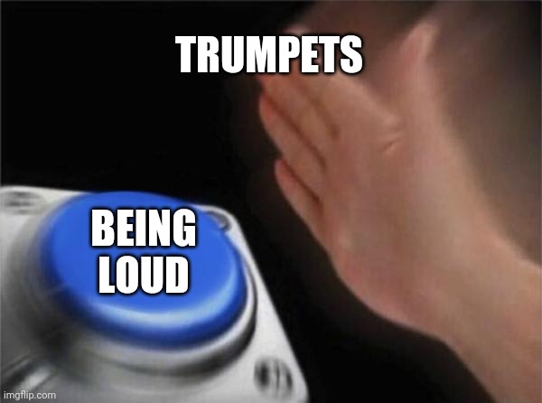 Blank Nut Button | TRUMPETS; BEING LOUD | image tagged in memes,blank nut button,meme,trumpet,band,band meme | made w/ Imgflip meme maker
