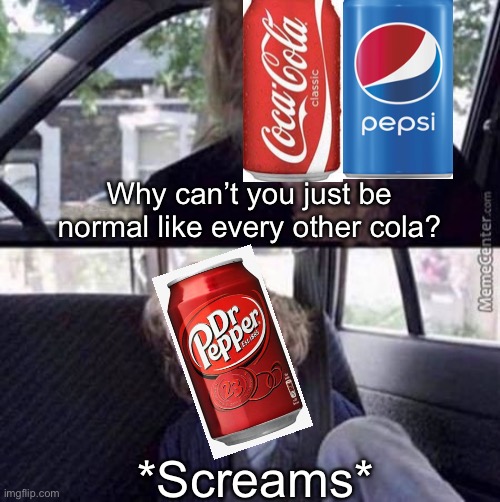 Why can't you just be normal (blank) | Why can’t you just be normal like every other cola? *Screams* | image tagged in why can't you just be normal blank | made w/ Imgflip meme maker