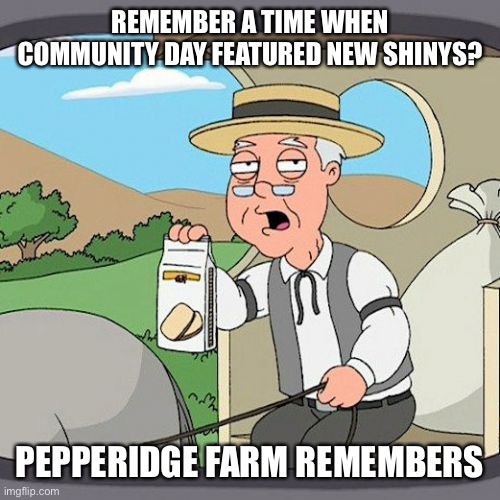 Pepperidge Farm Remembers Meme | REMEMBER A TIME WHEN COMMUNITY DAY FEATURED NEW SHINYS? PEPPERIDGE FARM REMEMBERS | image tagged in memes,pepperidge farm remembers | made w/ Imgflip meme maker