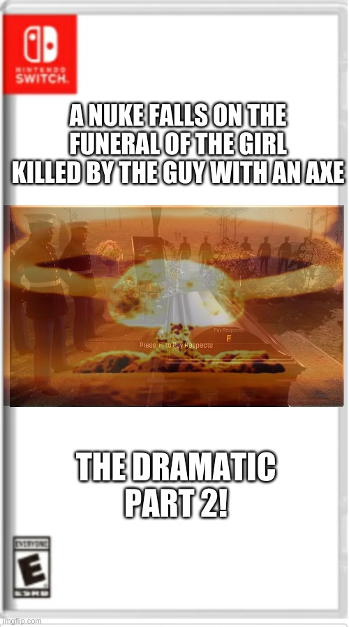 what is happening | A NUKE FALLS ON THE FUNERAL OF THE GIRL KILLED BY THE GUY WITH AN AXE; THE DRAMATIC PART 2! | made w/ Imgflip meme maker