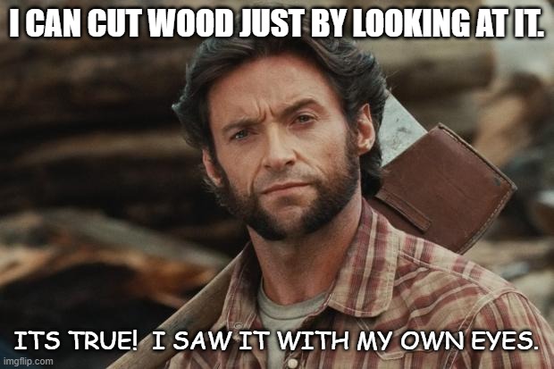 Daily Bad Dad Joke | I CAN CUT WOOD JUST BY LOOKING AT IT. ITS TRUE!  I SAW IT WITH MY OWN EYES. | image tagged in wolverine lumberjack | made w/ Imgflip meme maker