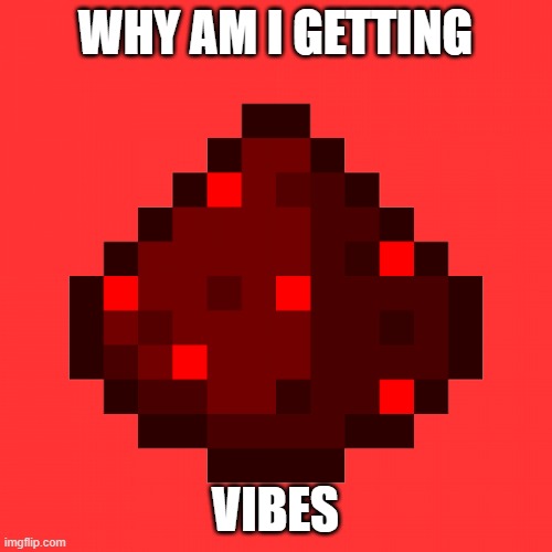 redstone dust | WHY AM I GETTING VIBES | image tagged in redstone dust | made w/ Imgflip meme maker