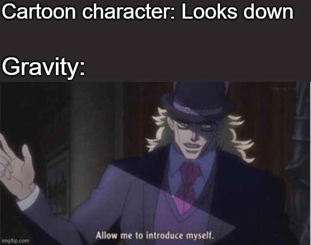 Allow me to introduce myself(jojo) | Cartoon character: Looks down Gravity: | image tagged in allow me to introduce myselfjojo | made w/ Imgflip meme maker