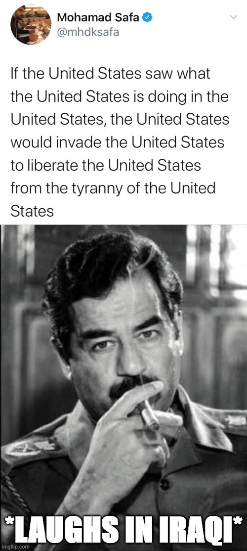 Saddam say this checks out | *LAUGHS IN IRAQI* | image tagged in saddam smoking noir,trump supporters,iraq war,tyranny,freedom,conservative hypocrisy | made w/ Imgflip meme maker