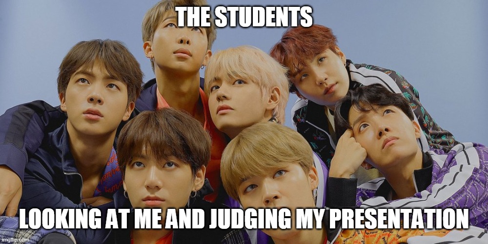 BTS | THE STUDENTS; LOOKING AT ME AND JUDGING MY PRESENTATION | image tagged in bts | made w/ Imgflip meme maker