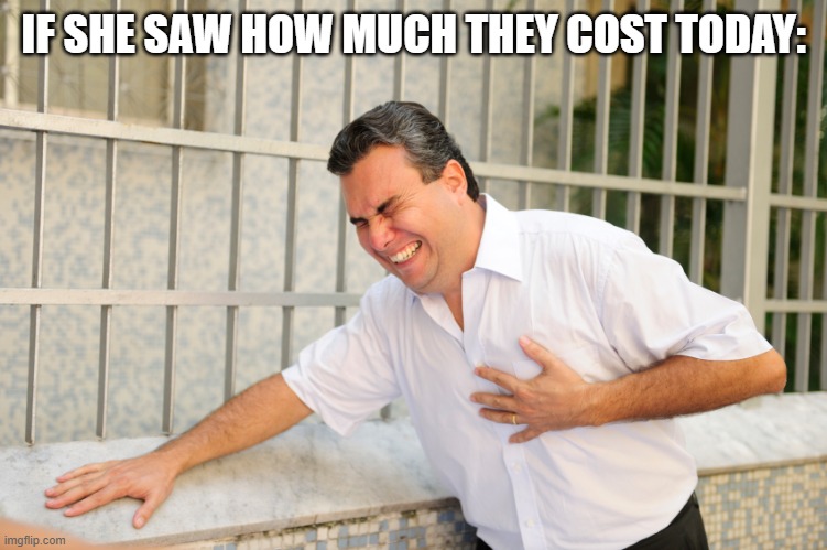 heart attack | IF SHE SAW HOW MUCH THEY COST TODAY: | image tagged in heart attack | made w/ Imgflip meme maker