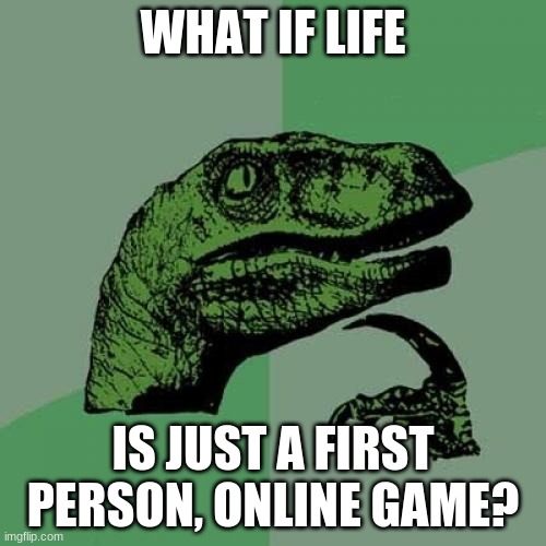 Philosoraptor Meme | WHAT IF LIFE; IS JUST A FIRST PERSON, ONLINE GAME? | image tagged in memes,philosoraptor | made w/ Imgflip meme maker