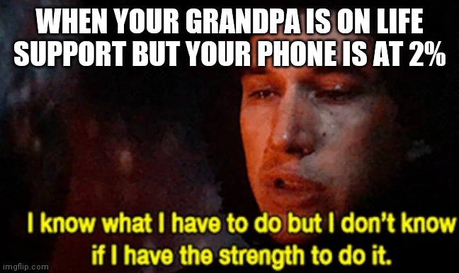 The dark side of the phone | WHEN YOUR GRANDPA IS ON LIFE SUPPORT BUT YOUR PHONE IS AT 2% | image tagged in i know what i have to do but i dont know if i have the strength,star wars,kylo ren,smartphone,coronavirus meme,grandpa | made w/ Imgflip meme maker