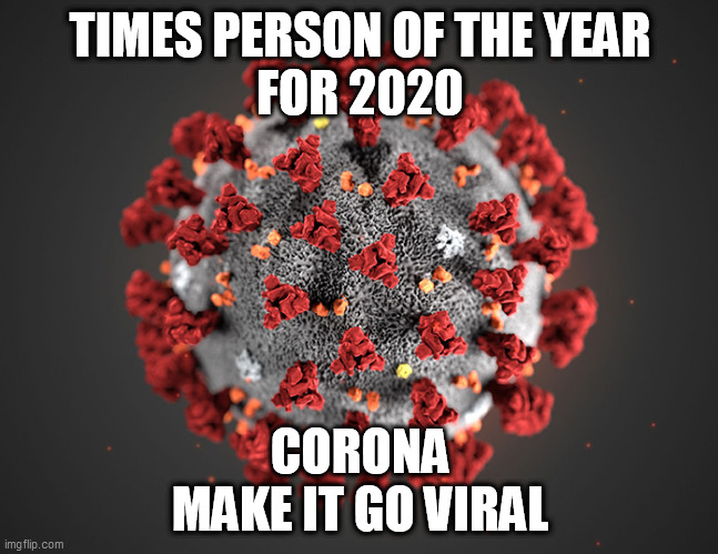 Times Person of the Year | TIMES PERSON OF THE YEAR
FOR 2020; CORONA
MAKE IT GO VIRAL | image tagged in coronavirus | made w/ Imgflip meme maker