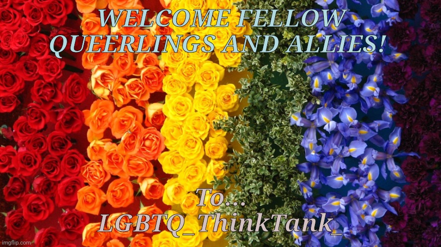 •~!!WELCOME!!~• |  WELCOME FELLOW QUEERLINGS AND ALLIES! To...
LGBTQ_ThinkTank_ | made w/ Imgflip meme maker