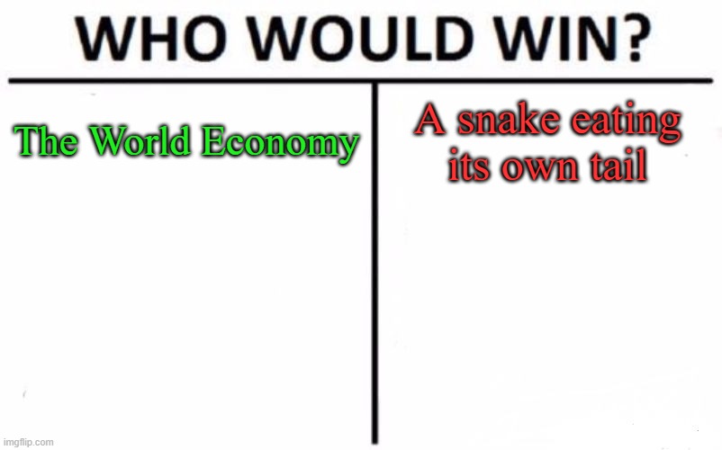 Tied Game | The World Economy; A snake eating its own tail | image tagged in memes,who would win,stalemate | made w/ Imgflip meme maker