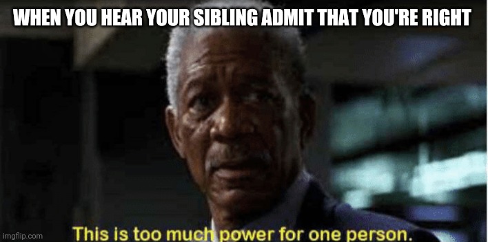 UNLIMITED POWER *evil laugh* | WHEN YOU HEAR YOUR SIBLING ADMIT THAT YOU'RE RIGHT | image tagged in power | made w/ Imgflip meme maker