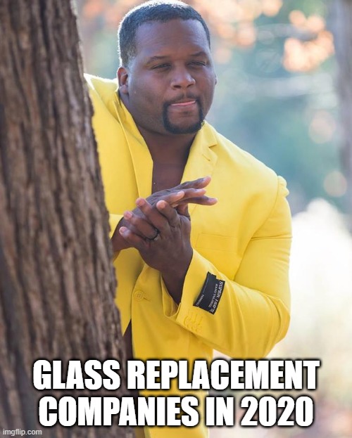 Anthony Adams Rubbing Hands | GLASS REPLACEMENT COMPANIES IN 2020 | image tagged in anthony adams rubbing hands | made w/ Imgflip meme maker