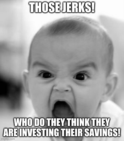 Angry Baby Meme | THOSE JERKS! WHO DO THEY THINK THEY ARE INVESTING THEIR SAVINGS! | image tagged in memes,angry baby | made w/ Imgflip meme maker