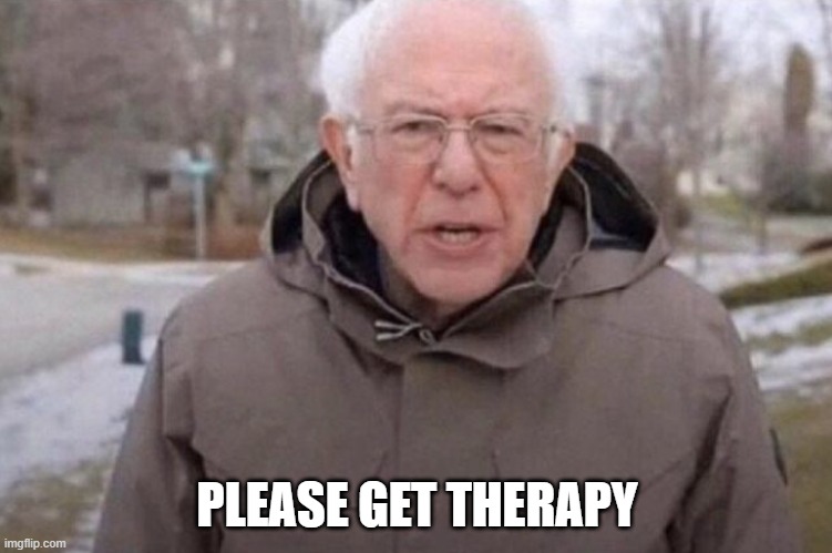 I am once again asking | PLEASE GET THERAPY | image tagged in i am once again asking,please get therapy,therapy,bernie i am once again asking for your support,bernie sanders,bernie | made w/ Imgflip meme maker