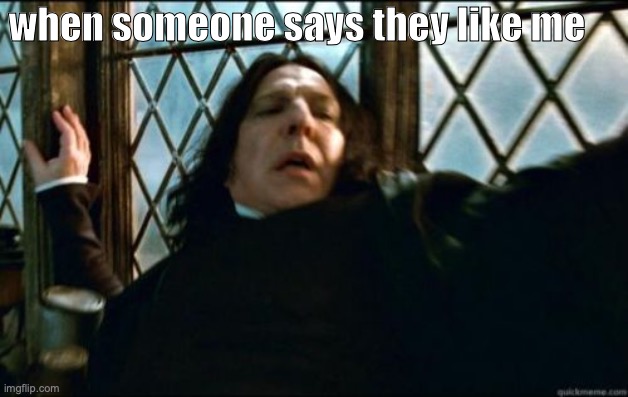 Snape | when someone says they like me | image tagged in memes,snape,like,bruh,bruh moment,harry potter | made w/ Imgflip meme maker