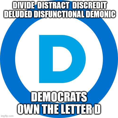 politics | DIVIDE  DISTRACT  DISCREDIT
 DELUDED DISFUNCTIONAL DEMONIC; DEMOCRATS OWN THE LETTER D | image tagged in political meme | made w/ Imgflip meme maker