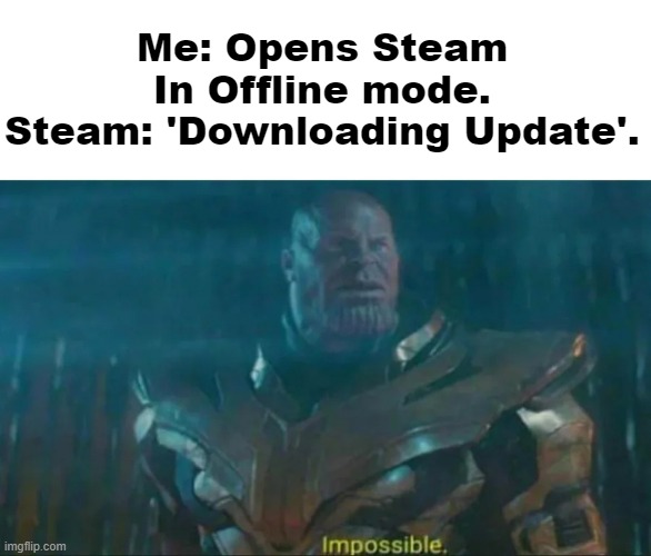 IMPOSSIBLE | Me: Opens Steam In Offline mode.
Steam: 'Downloading Update'. | image tagged in thanos impossible,steam | made w/ Imgflip meme maker