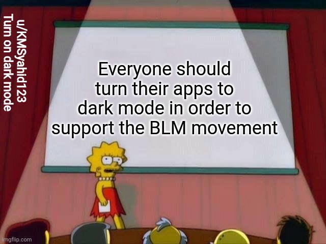 Lisa Simpson's Presentation | u/KMSyahid123 
Turn on dark mode; Everyone should turn their apps to dark mode in order to support the BLM movement | image tagged in lisa simpson's presentation | made w/ Imgflip meme maker