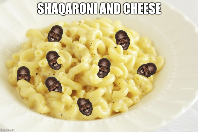 shaq | SHAQARONI AND CHEESE | image tagged in shaq | made w/ Imgflip meme maker