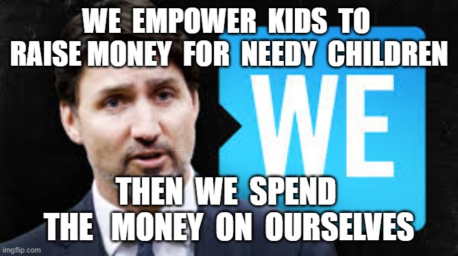 WE  EMPOWER  KIDS  TO  RAISE MONEY  FOR  NEEDY  CHILDREN; THEN  WE  SPEND  THE   MONEY  ON  OURSELVES | image tagged in justin trudeau,we charity,we scandal,corruption,non profit | made w/ Imgflip meme maker