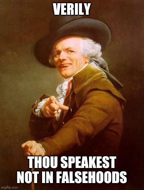 Joseph Ducreux Meme | VERILY THOU SPEAKEST NOT IN FALSEHOODS | image tagged in memes,joseph ducreux | made w/ Imgflip meme maker