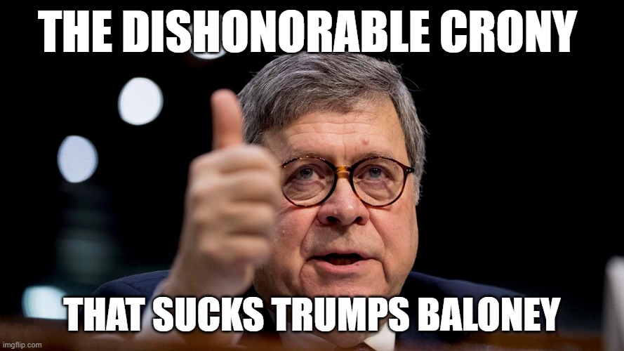 Bill Barr Thumbs Up Trump | THE DISHONORABLE CRONY; THAT SUCKS TRUMPS BALONEY | image tagged in bill barr,memes,attorney general,ace attorney,change my mind | made w/ Imgflip meme maker
