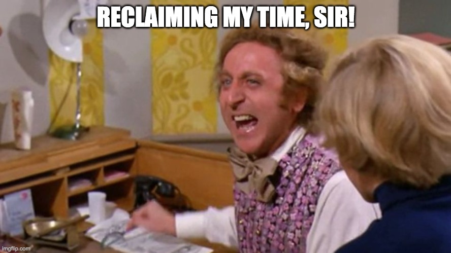 good day sir | RECLAIMING MY TIME, SIR! | image tagged in good day sir | made w/ Imgflip meme maker