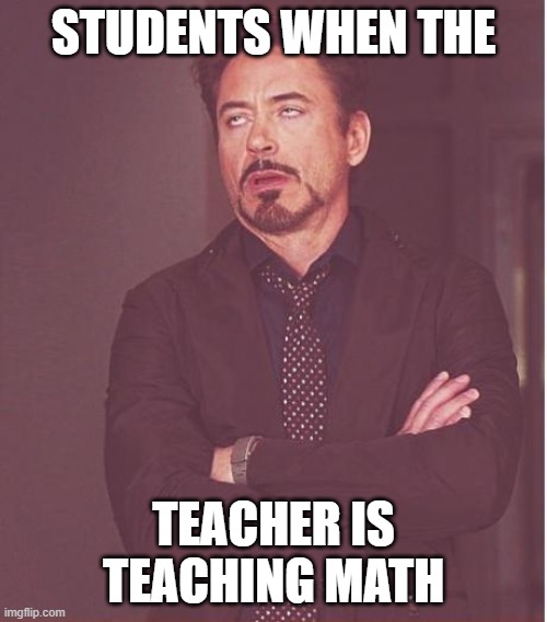 schoool | STUDENTS WHEN THE; TEACHER IS TEACHING MATH | image tagged in memes,face you make robert downey jr | made w/ Imgflip meme maker