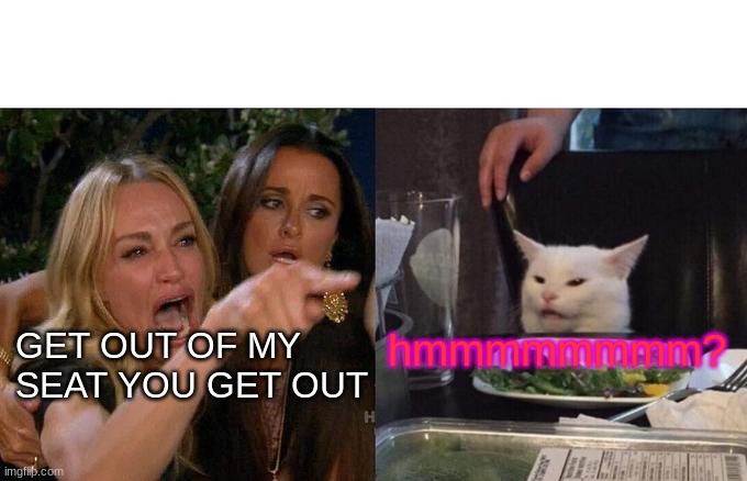 Sassy kat | hmmmmmmmm? GET OUT OF MY SEAT YOU GET OUT | image tagged in memes,woman yelling at cat | made w/ Imgflip meme maker
