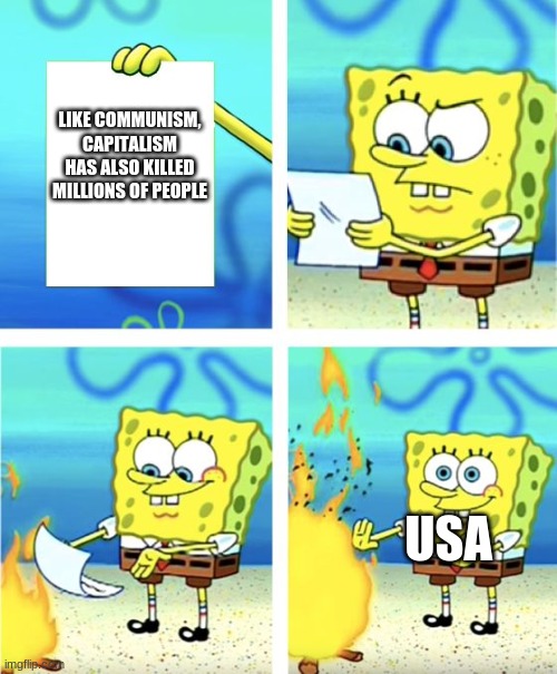 Capitalism "KILLS" as well Merica | LIKE COMMUNISM, CAPITALISM HAS ALSO KILLED MILLIONS OF PEOPLE; USA | image tagged in spongebob burning paper,communism and capitalism,america | made w/ Imgflip meme maker