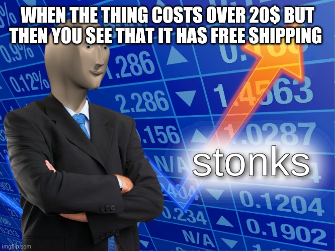 stonks | WHEN THE THING COSTS OVER 20$ BUT THEN YOU SEE THAT IT HAS FREE SHIPPING | image tagged in stonks | made w/ Imgflip meme maker