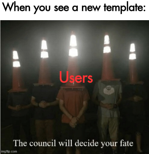 The council will decide your fate | When you see a new template:; Users | image tagged in the council will decide your fate | made w/ Imgflip meme maker