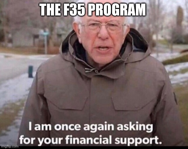 bernie sanders financial support | THE F35 PROGRAM | image tagged in bernie sanders financial support | made w/ Imgflip meme maker