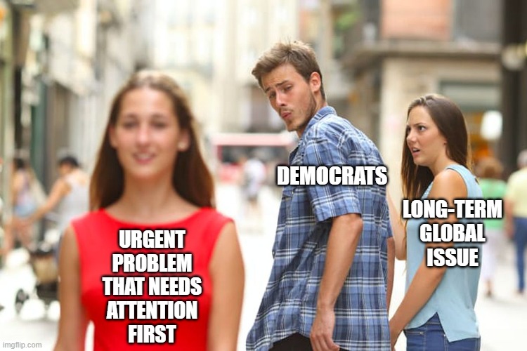 Distracted Boyfriend Meme | URGENT
PROBLEM
THAT NEEDS
ATTENTION
FIRST DEMOCRATS LONG-TERM
GLOBAL
ISSUE | image tagged in memes,distracted boyfriend | made w/ Imgflip meme maker