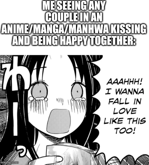 ME SEEING ANY COUPLE IN AN ANIME/MANGA/MANHWA KISSING AND BEING HAPPY TOGETHER: | image tagged in anime,manga,manhwa,love | made w/ Imgflip meme maker